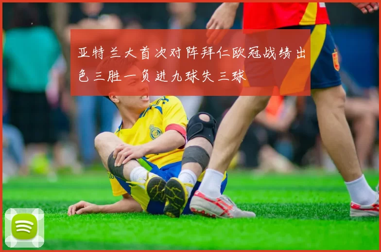 亚特兰大首次对阵拜仁欧冠战绩出色三胜一负进九球失三球