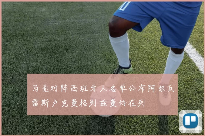 马竞对阵西班牙人名单公布阿尔瓦雷斯卢克曼格列兹曼均在列