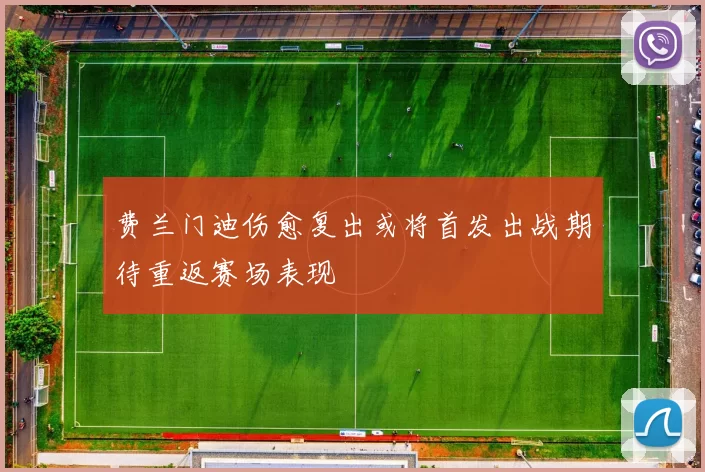 费兰门迪伤愈复出或将首发出战期待重返赛场表现