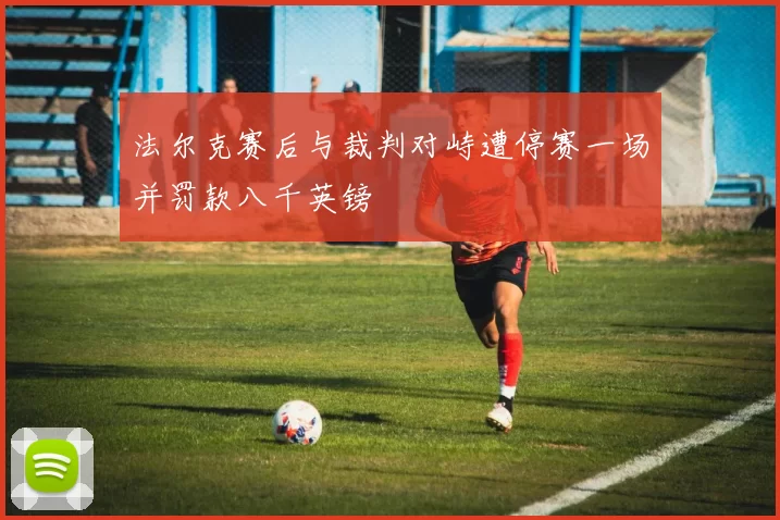 法尔克赛后与裁判对峙遭停赛一场并罚款八千英镑
