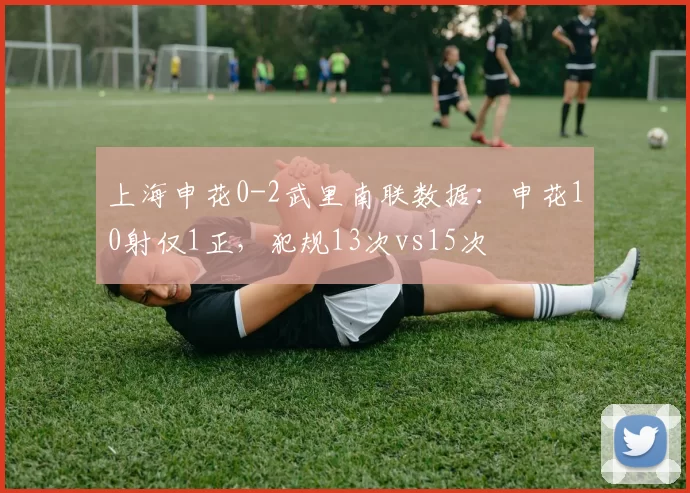 上海申花0-2武里南联数据：申花10射仅1正，犯规13次vs15次