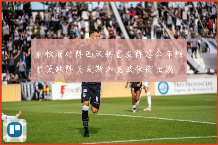利物浦对阵西汉姆首发阵容公布维尔茨缺阵戈麦斯加克波领衔出战